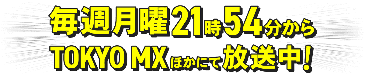毎週月曜21時54分からTOKYO MX ほかにて放送中!